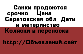 Санки продоются срочно  › Цена ­ 1 500 - Саратовская обл. Дети и материнство » Коляски и переноски   